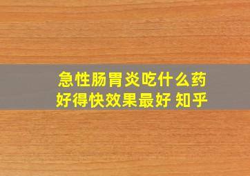 急性肠胃炎吃什么药好得快效果最好 知乎